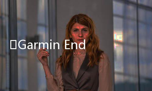 Garmin Enduro新品上市 电力超越你的体力极限
