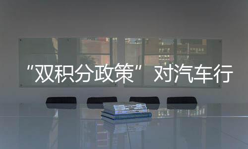 “双积分政策”对汽车行业有什么影响?