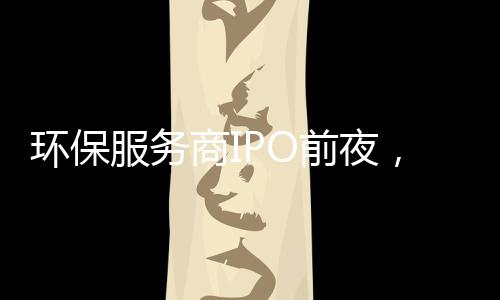 环保服务商IPO前夜,董监高低价定增赚翻了