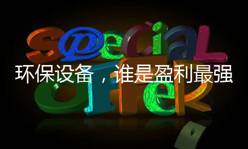 环保设备,谁是盈利最强企业?
