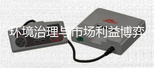 环境治理与市场利益博弈背后 环保商机在哪?