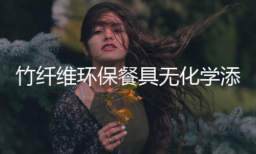竹纤维环保餐具无化学添加材料,可循环利用