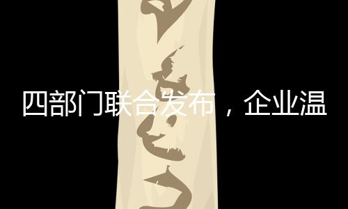 四部门联合发布,企业温室气体信息自愿披露时代来临!