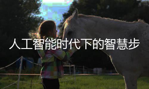 人工智能时代下的智慧步道,约吗?
