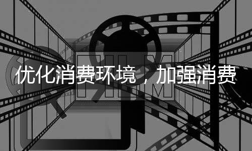 优化消费环境,加强消费者权益保护,2024山西重点开展四项工作