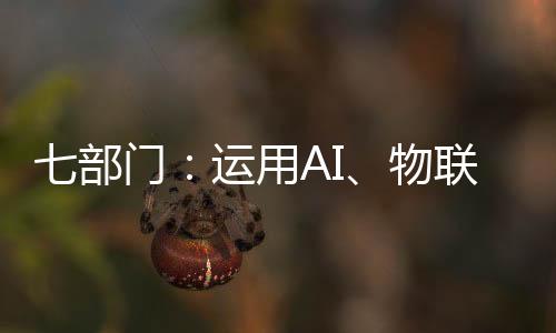 七部门:运用AI、物联网等技术 推动废旧家电回收处理智能化升级
