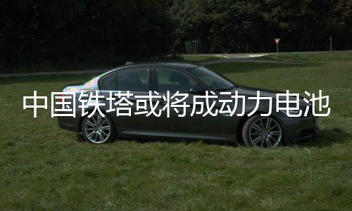 中国铁塔或将成动力电池最大回收方?
