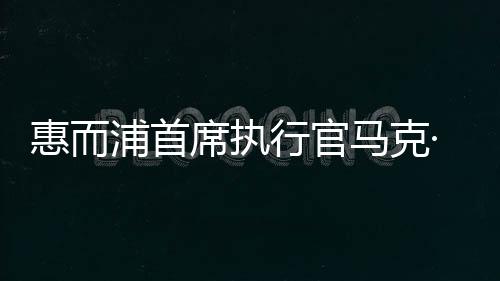 惠而浦首席执行官马克·比策尔:全球废物回收率达96%