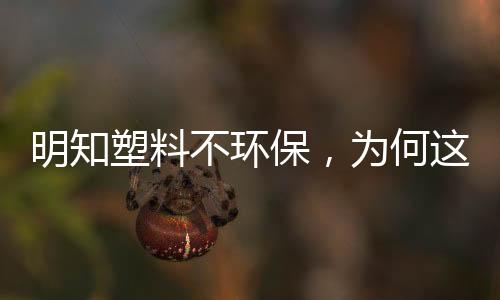 明知塑料不环保,为何这些大品牌还有那么多