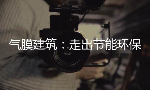气膜建筑:走出节能环保新路
