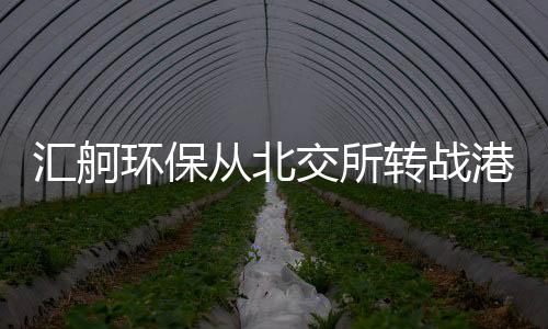 汇舸环保从北交所转战港交所:狂分红超8000万,客户依赖度越来越高