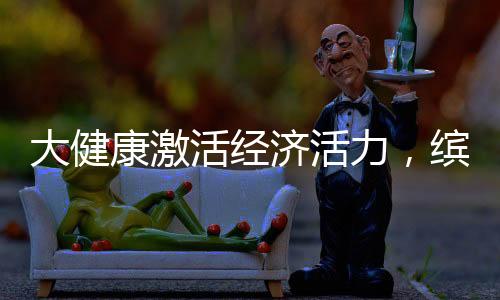 大健康激活经济活力,缤跃酒店释放投资潜能