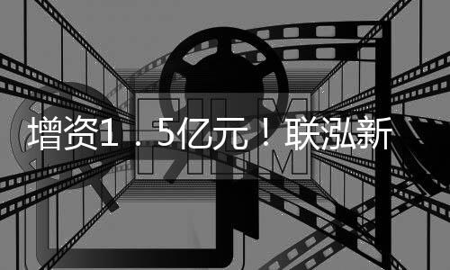 增资1.5亿元!联泓新科抓住机遇抢先布局PLA