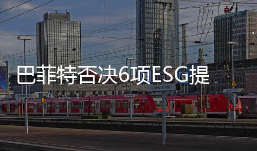 巴菲特否决6项ESG提案,赚钱比ESG更重要?