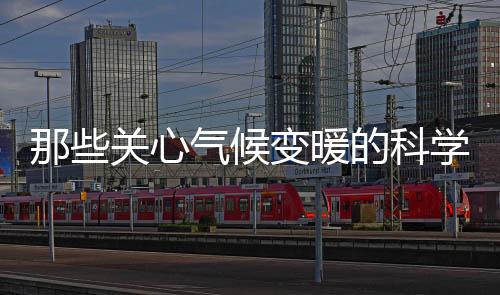 那些关心气候变暖的科学家做了什么?