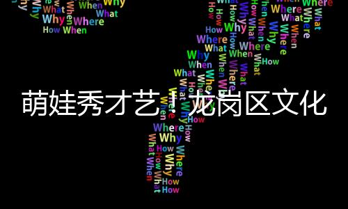 萌娃秀才艺!龙岗区文化馆总分馆公益艺术培训首场汇报展演精彩上演