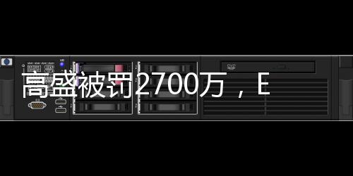 高盛被罚2700万,ESG“漂绿”何时休?