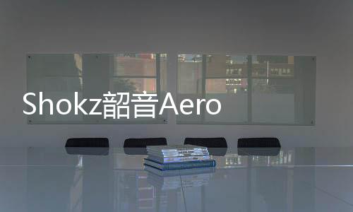 Shokz韶音Aeropex运动耳机:滑雪场上“听”冬奥